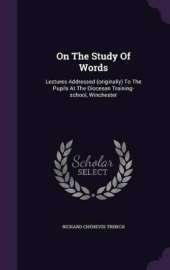 On The Study Of Words: Lectures Addressed (originally) To The Pupils At The Diocesan Training-school, Winchester