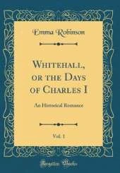 Whitehall, or the Days of Charles I, Vol. 1: An Historical Romance (Classic Reprint)