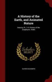 A History of the Earth, and Animated Nature: Insects, PT. 1-4. History of the Zoophytes. Index
