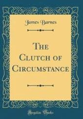 The Clutch of Circumstance (Classic Reprint)