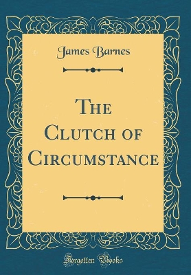 The Clutch of Circumstance (Classic Reprint)
