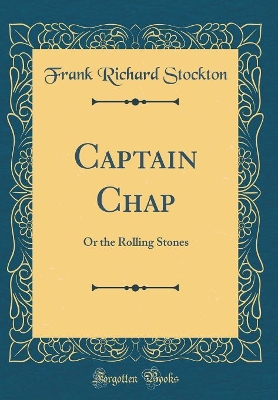 Captain Chap: Or the Rolling Stones (Classic Reprint)