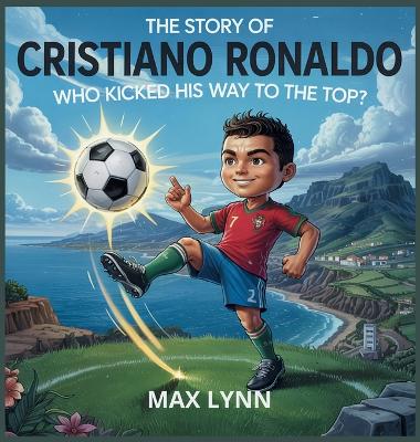 The Story of Cristiano Ronaldo: Who Kicked His Way to the Top?