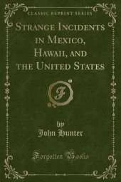 Strange Incidents in Mexico, Hawaii, and the United States (Classic Reprint)