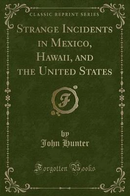 Strange Incidents in Mexico, Hawaii, and the United States (Classic Reprint)