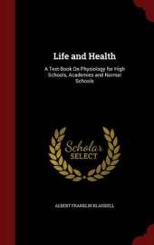 Life and Health: A Text-Book on Physiology for High Schools, Academies and Normal Schools