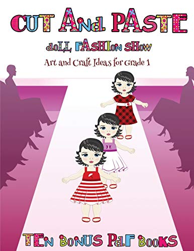 Art and Craft Ideas for Grade 1 (Cut and Paste Doll Fashion Show): Dress your own cut and paste dolls. This book is designed to improve hand-eye coordination, develop fine and gross motor control, develop visuo-spatial skills, and to help children sustai