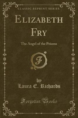 Elizabeth Fry: The Angel of the Prisons (Classic Reprint)