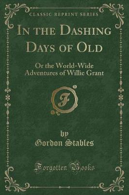 In the Dashing Days of Old: Or the World-Wide Adventures of Willie Grant (Classic Reprint)
