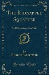 The Kidnapped Squatter: And Other Australian Tales (Classic Reprint)