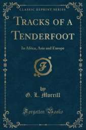 Tracks of a Tenderfoot: In Africa, Asia and Europe (Classic Reprint)