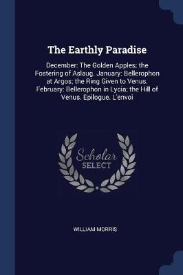 The Earthly Paradise: December: The Golden Apples; The Fostering of Aslaug. January: Bellerophon at Argos; The Ring Given to Venus. February: Bellerophon in Lycia; The Hill of Venus. Epilogue. L'Envoi