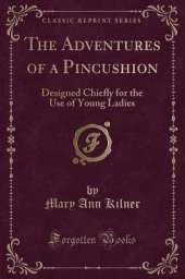 The Adventures of a Pincushion: Designed Chiefly for the Use of Young Ladies (Classic Reprint)