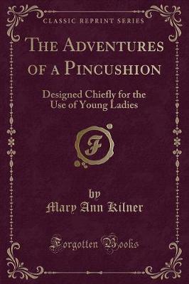The Adventures of a Pincushion: Designed Chiefly for the Use of Young Ladies (Classic Reprint)