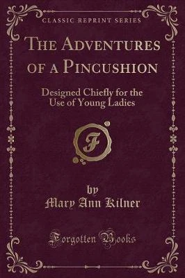 The Adventures of a Pincushion: Designed Chiefly for the Use of Young Ladies (Classic Reprint)