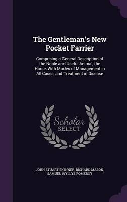 The Gentleman's New Pocket Farrier: Comprising a General Description of the Noble and Useful Animal, the Horse, with Modes of Management in All Cases, and Treatment in Disease