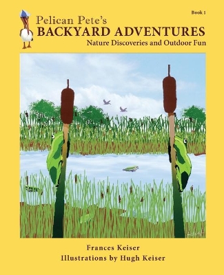 Pelican Pete's Backyard Adventures: Nature Discoveries and Outdoor Fun. Book 1