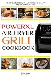 Powerxl Air Fryer Grill Cookbook: The Complete Guide with Affordable and Tasty Air Fryer Oven Recipes to Fry, Bake, Grill & Roast for Everyone