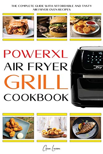 Powerxl Air Fryer Grill Cookbook: The Complete Guide with Affordable and Tasty Air Fryer Oven Recipes to Fry, Bake, Grill & Roast for Everyone