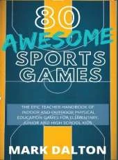 80 Awesome Sports Games: The Epic Teacher Handbook of 80 Indoor & Outdoor Physical Education Games for Elementary and High School Kids