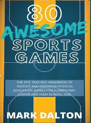 80 Awesome Sports Games: The Epic Teacher Handbook of 80 Indoor & Outdoor Physical Education Games for Elementary and High School Kids