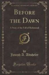 Before the Dawn: A Story of the Fall of Richmond (Classic Reprint)
