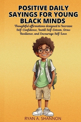 Positive Daily Sayings for Young Black Minds: Thoughtful affirmations designed to Increase Self-Confidence, Instill Self-Esteem, Grow Resilience, and Encourage Self-Love.
