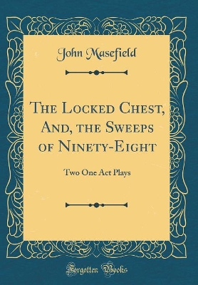 The Locked Chest, And, the Sweeps of Ninety-Eight: Two One Act Plays (Classic Reprint)
