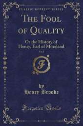 The Fool of Quality, Vol. 1: Or the History of Henry, Earl of Moreland (Classic Reprint)