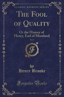 The Fool of Quality, Vol. 1: Or the History of Henry, Earl of Moreland (Classic Reprint)