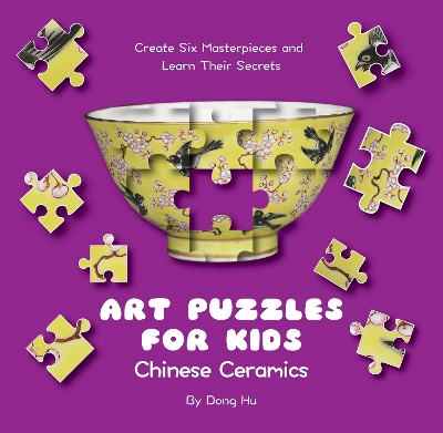 Art Puzzles for Kids: Chinese Ceramics: Create Six Masterpieces and Learn their Secrets