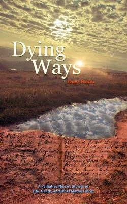 Dying Ways: A Palliative Nurse’s Tales of Life, Death, & What Matters Most