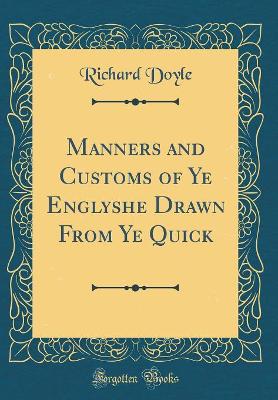 Manners and Customs of Ye Englyshe Drawn From Ye Quick (Classic Reprint)