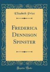Frederica Dennison Spinster (Classic Reprint)