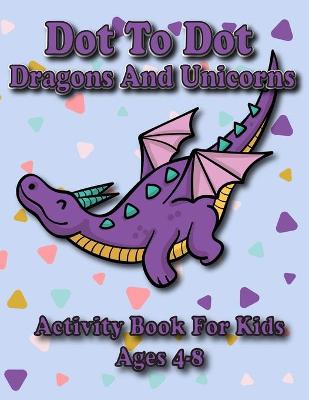 Dot To Dot Dragons And Unicorns: Activity Book Kids Ages 4-8