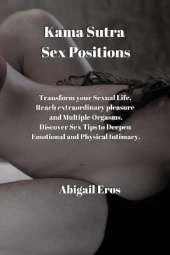 Kama Sutra Sex Positions: Discover how to Amplify Pleasure and Longevity, Deepen Emotional and Physical Intimacy, and Reach Multiple Orgasms.