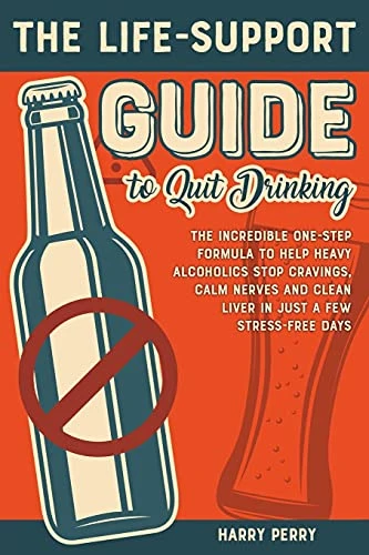 The Life-Support Guide to Quit Drinking: The Incredible One-Step Formula to Help Heavy Alcoholics Stop Cravings, Calm Nerves and Clean Liver in Just a Few Stress-Free Days