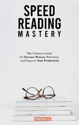 Speed Reading Mastery: The Ultimate Guide for Increase Memory Retention and Improve your Productivity