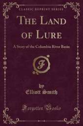 The Land of Lure: A Story of the Columbia River Basin (Classic Reprint)