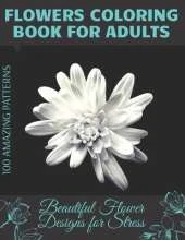 Flowers Coloring Book for Adults Beautiful Flower Designs for Stress: Amazing Photos for Coloring Bouquets, Roses, Leaves and Much More, Floral Patterns for Relief, Relaxation and Stress for Men and Women, Enable Creativity.