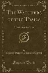 The Watchers of the Trails: A Book of Animal Life (Classic Reprint)