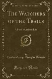 The Watchers of the Trails: A Book of Animal Life (Classic Reprint)