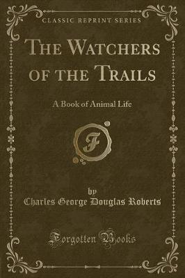 The Watchers of the Trails: A Book of Animal Life (Classic Reprint)