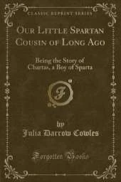 Our Little Spartan Cousin of Long Ago: Being the Story of Chartas, a Boy of Sparta (Classic Reprint)