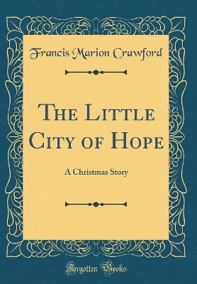 The Little City of Hope: A Christmas Story (Classic Reprint)