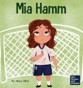 Mia Hamm: A Kid's Book About a Developing a Mentally Tough Attitude and Hard Work Ethic