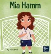 Mia Hamm: A Kid's Book About a Developing a Mentally Tough Attitude and Hard Work Ethic