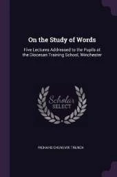 On the Study of Words: Five Lectures Addressed to the Pupils at the Diocesan Training School, Winchester