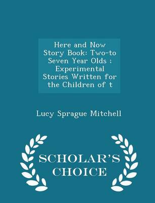 Here and Now Story Book: Two-To Seven Year Olds; Experimental Stories Written for the Children of T - Scholar's Choice Edition