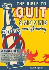 The Bible to Quit Smoking and Drinking Instantly [3 in 1]: Restore Your Organism by Gradually Eliminating Alcohol and Smoking Addictions and Obtain Immediate Respiratory, Cardio-Circulatory Benefits